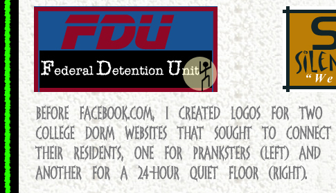 Before Facebook.com, I created logos for two college dorm websites that sought to connect their residents, one for pranksters (left) and another for a 24-hour Quiet Floor (right).